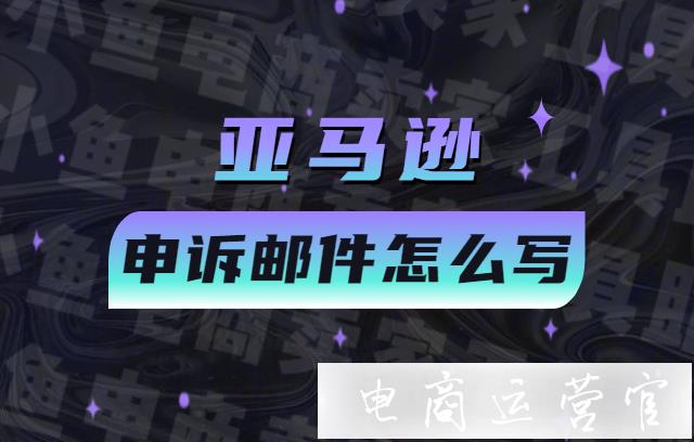 亞馬遜店鋪被封如何申訴?亞馬遜申訴郵件怎么寫?